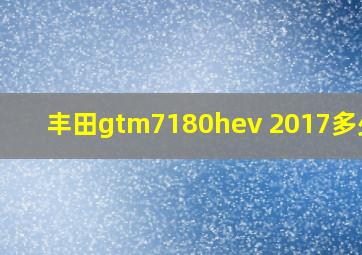 丰田gtm7180hev 2017多少钱